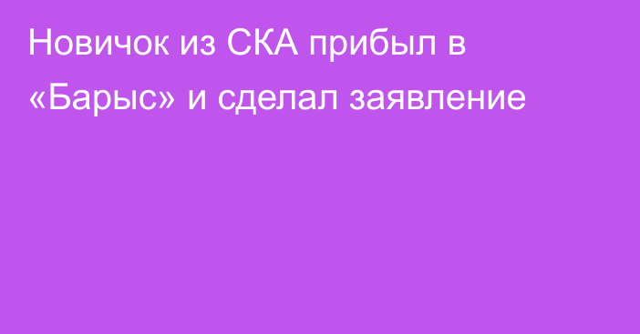 Новичок из СКА прибыл в «Барыс» и сделал заявление