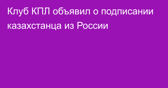 Клуб КПЛ объявил о подписании казахстанца из России