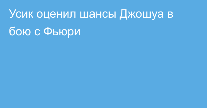 Усик оценил шансы Джошуа в бою с Фьюри