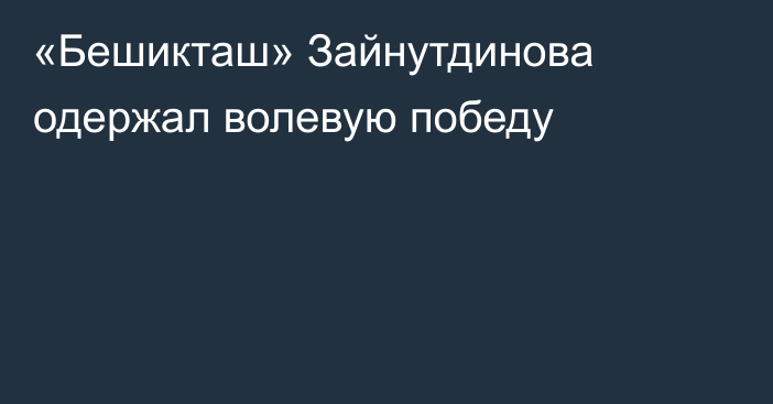 «Бешикташ» Зайнутдинова одержал волевую победу
