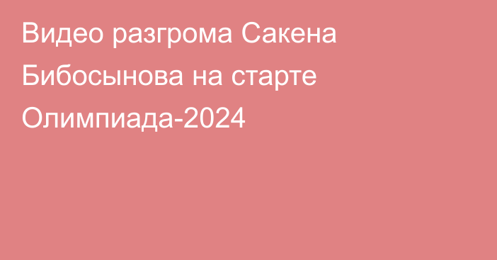 Видео разгрома Сакена Бибосынова на старте Олимпиада-2024