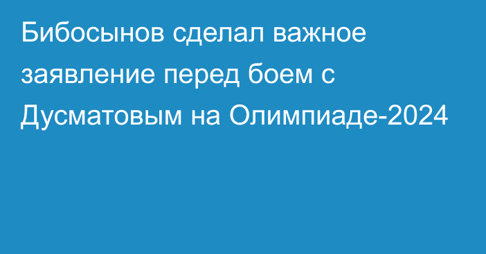 Бибосынов сделал важное заявление перед боем с Дусматовым на Олимпиаде-2024
