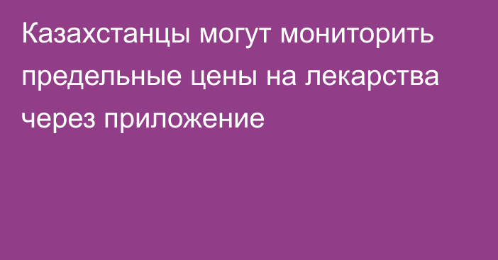 Казахстанцы могут мониторить предельные цены на лекарства через приложение