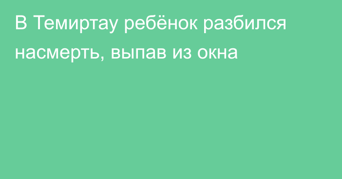 В Темиртау ребёнок разбился насмерть, выпав из окна