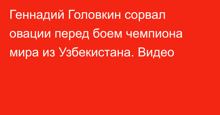 Геннадий Головкин сорвал овации перед боем чемпиона мира из Узбекистана. Видео