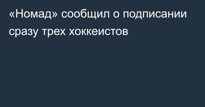 «Номад» сообщил о подписании сразу трех хоккеистов