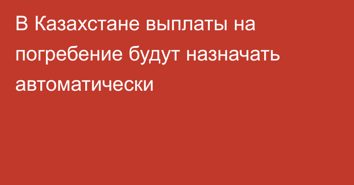 В Казахстане выплаты на погребение будут назначать автоматически