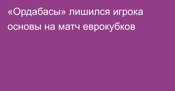 «Ордабасы» лишился игрока основы на матч еврокубков