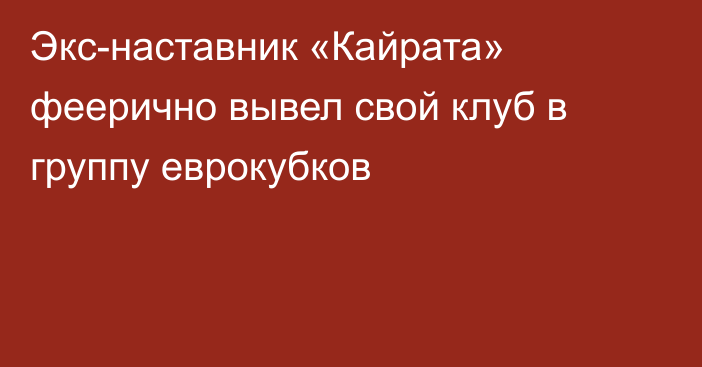 Экс-наставник «Кайрата» феерично вывел свой клуб в группу еврокубков