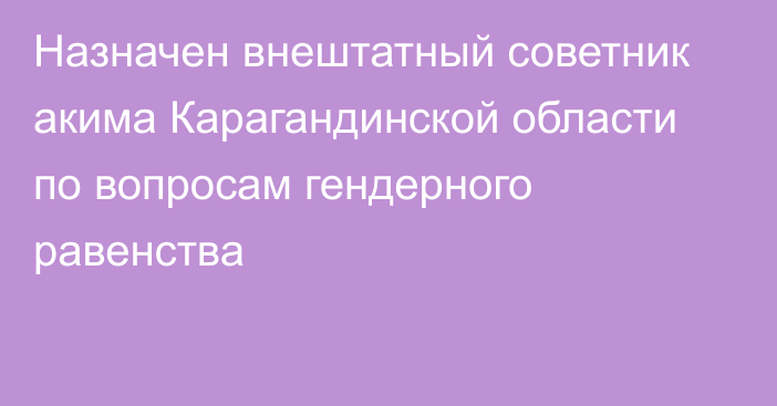 Назначен внештатный советник акима Карагандинской области по вопросам гендерного равенства