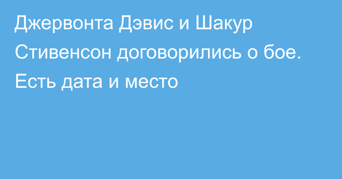 Джервонта Дэвис и Шакур Стивенсон договорились о бое. Есть дата и место