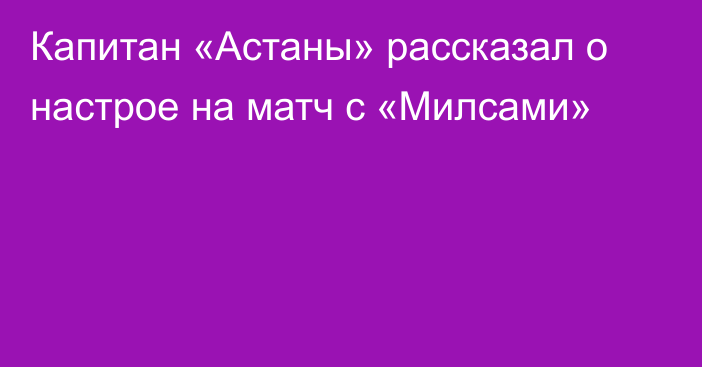 Капитан «Астаны» рассказал о настрое на матч с «Милсами»