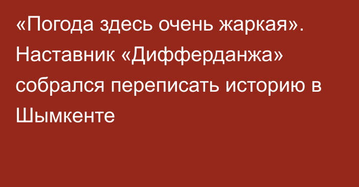 «Погода здесь очень жаркая». Наставник «Дифферданжа» собрался переписать историю в Шымкенте