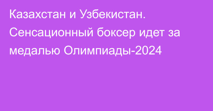 Казахстан и Узбекистан. Сенсационный боксер идет за медалью Олимпиады-2024