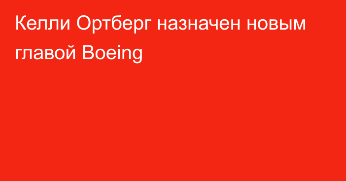 Келли Ортберг назначен новым главой Boeing