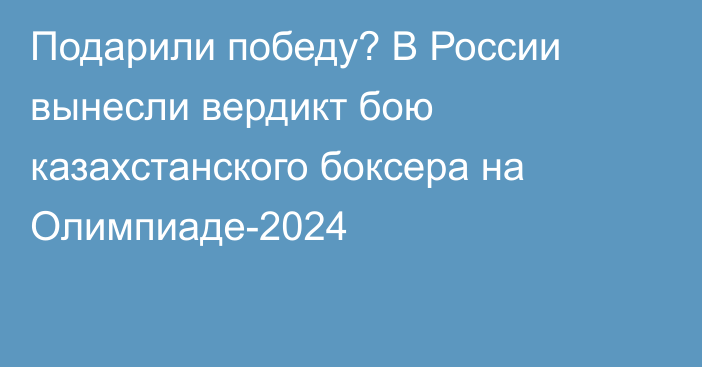 Подарили победу? В России вынесли вердикт бою казахстанского боксера на Олимпиаде-2024