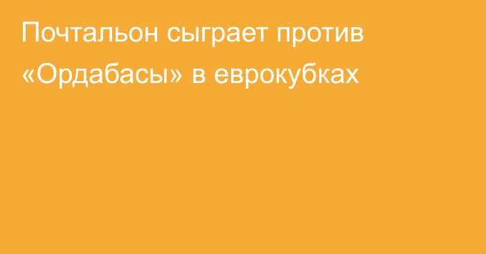 Почтальон сыграет против «Ордабасы» в еврокубках