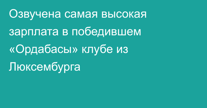 Озвучена самая высокая зарплата в победившем «Ордабасы» клубе из Люксембурга