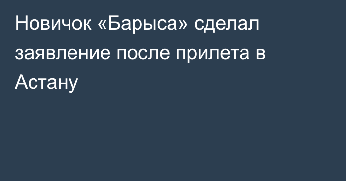 Новичок «Барыса» сделал заявление после прилета в Астану