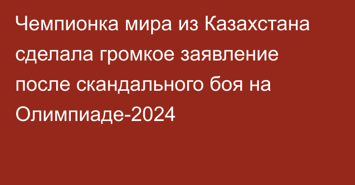 Чемпионка мира из Казахстана сделала громкое заявление после скандального боя на Олимпиаде-2024