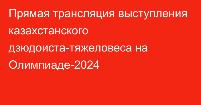 Прямая трансляция выступления казахстанского дзюдоиста-тяжеловеса на Олимпиаде-2024