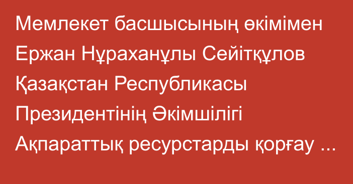 Мемлекет басшысының өкімімен Ержан Нұраханұлы Сейітқұлов Қазақстан Республикасы Президентінің Әкімшілігі Ақпараттық ресурстарды қорғау бөлімінің меңгерушісі лауазымына тағайындалды