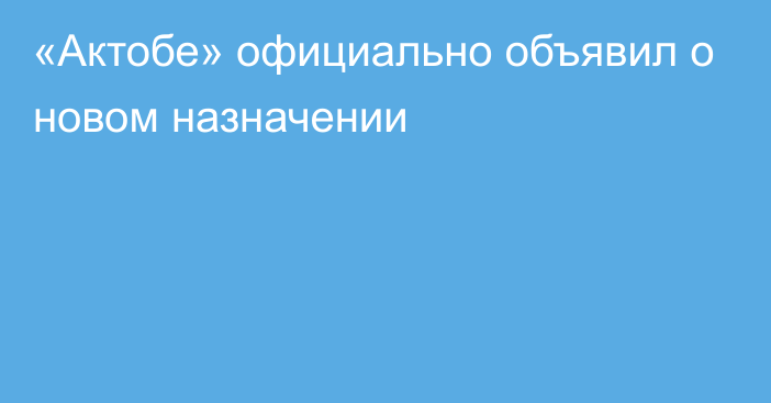 «Актобе» официально объявил о новом назначении