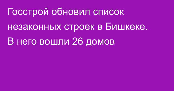 Госстрой обновил список незаконных строек  в Бишкеке. В него вошли 26 домов