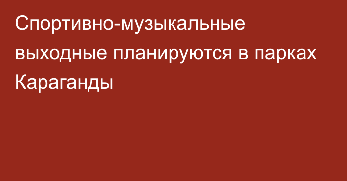 Спортивно-музыкальные выходные планируются в парках Караганды