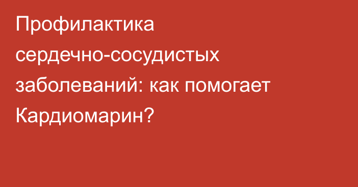 Профилактика сердечно-сосудистых заболеваний: как помогает Кардиомарин?