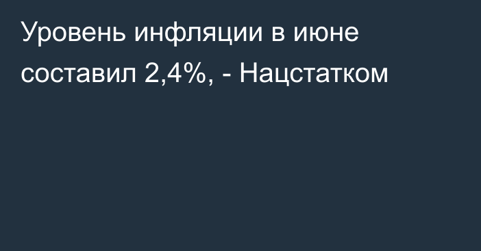 Уровень инфляции в июне составил 2,4%, - Нацстатком