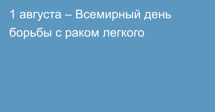 1 августа – Всемирный день борьбы с раком легкого