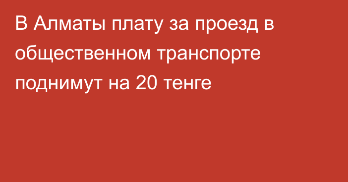 В Алматы плату за проезд в общественном транспорте поднимут на 20 тенге