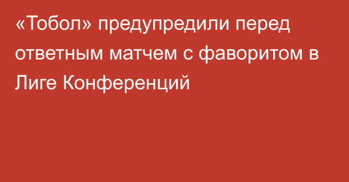 «Тобол» предупредили перед ответным матчем с фаворитом в Лиге Конференций