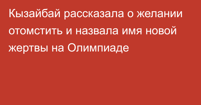 Кызайбай рассказала о желании отомстить и назвала имя новой жертвы на Олимпиаде