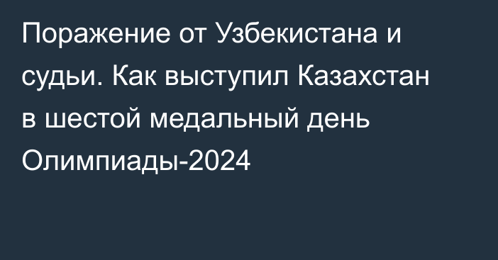 Поражение от Узбекистана и судьи. Как выступил Казахстан в шестой медальный день Олимпиады-2024