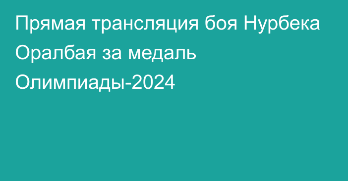 Прямая трансляция боя Нурбека Оралбая за медаль Олимпиады-2024