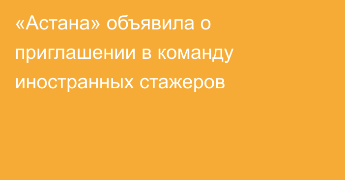 «Астана» объявила о приглашении в команду иностранных стажеров