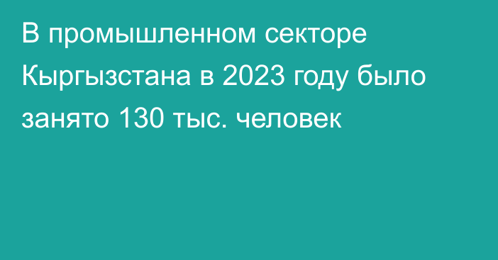 В промышленном секторе Кыргызстана в 2023 году было занято 130 тыс. человек