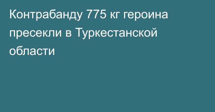 Контрабанду 775 кг героина пресекли в Туркестанской области