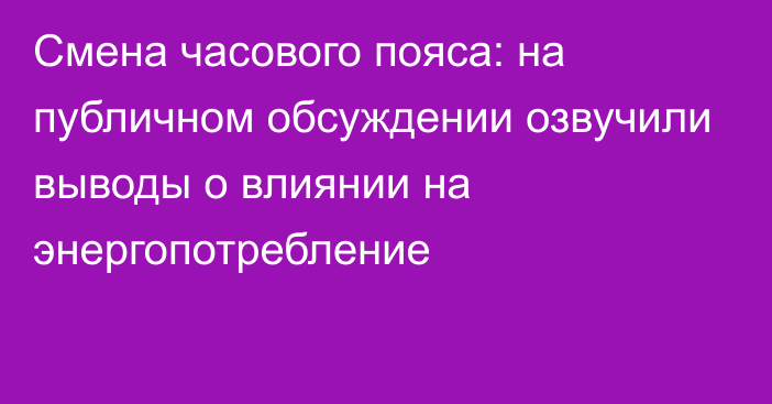 Смена часового пояса: на публичном обсуждении озвучили выводы о влиянии на энергопотребление