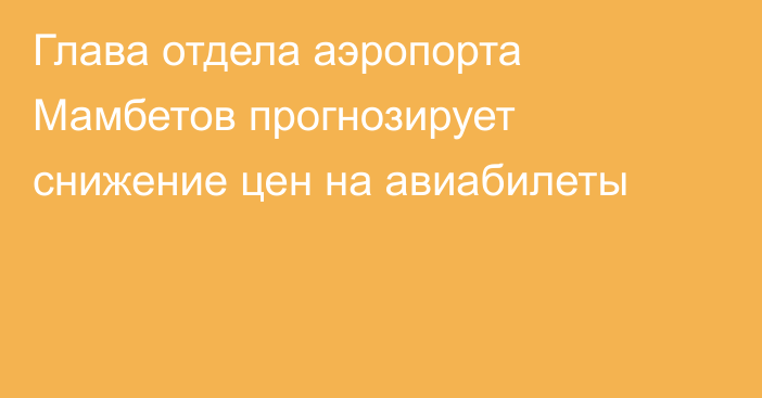 Глава отдела аэропорта Мамбетов прогнозирует снижение цен на авиабилеты