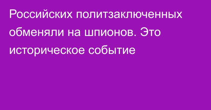 Российских политзаключенных обменяли на шпионов. Это историческое событие