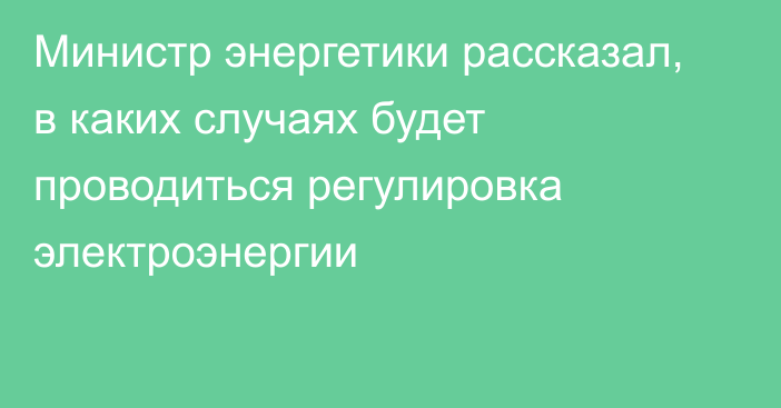 Министр энергетики рассказал, в каких случаях будет проводиться регулировка электроэнергии