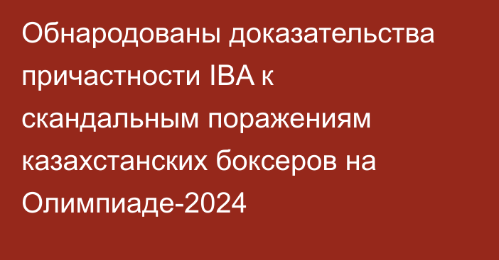 Обнародованы доказательства причастности IBA к скандальным поражениям казахстанских боксеров на Олимпиаде-2024