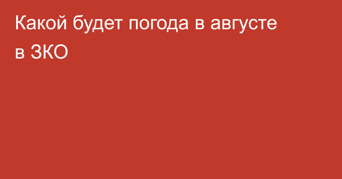 Какой будет погода в августе в ЗКО