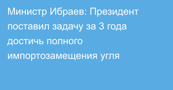 Министр Ибраев: Президент поставил задачу за 3 года достичь полного импортозамещения угля