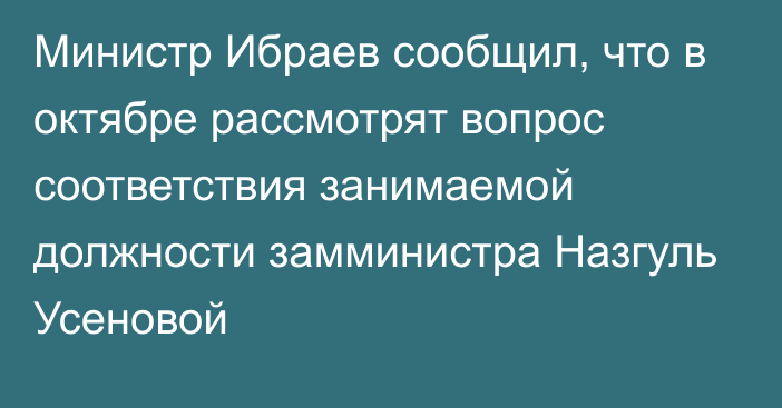 Министр Ибраев сообщил, что в октябре рассмотрят вопрос соответствия занимаемой должности замминистра Назгуль Усеновой