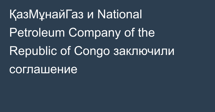 ҚазМұнайГаз и National Petroleum Company of the Republic of Congo заключили соглашение