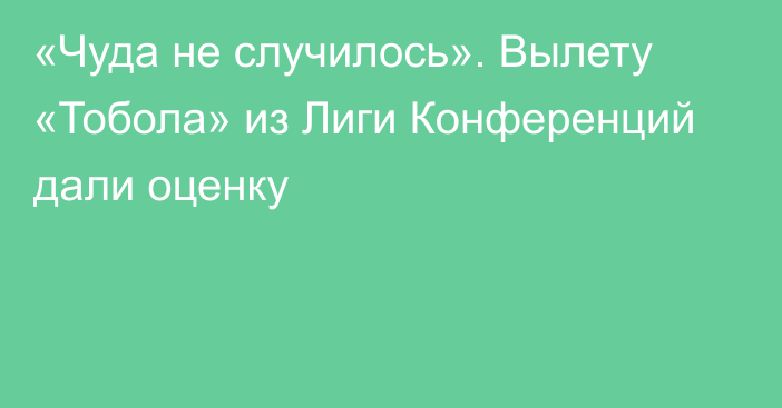 «Чуда не случилось». Вылету «Тобола» из Лиги Конференций дали оценку